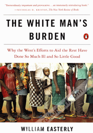 The White Man's Burden: Why the West's Efforts to Aid the Rest Have Done So Much Ill and So Little Good image