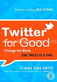 Twitter for Good: Change the World One Tweet at a Time