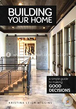 Building Your Home: A Simple Guide to Making Good Decisions image
