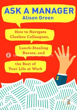 Ask a Manager: How to Navigate Clueless Colleagues, Lunch-Stealing Bosses, and the Rest of Your Life at Work image