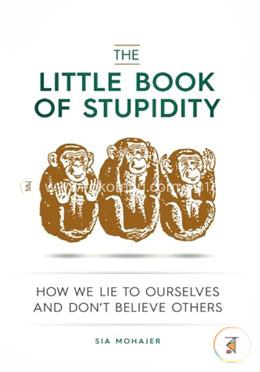 The Little Book of Stupidity: How We Lie to Ourselves and Don't Believe Others image