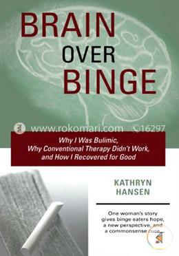 Brain Over Binge: Why I Was Bulimic, Why Conventional Therapy Didn't Work, and How I Recovered for Good image