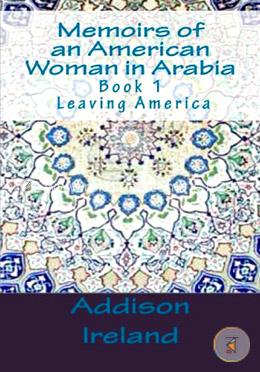 Memoirs of an American Woman in Arabia: Leaving America: Volume 1