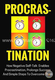 Procrastination: How Negative Self-talk Enables Procrastination, Prolongs Success and Simple Steps to Overcome Them