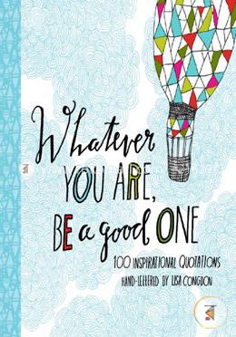 Whatever You Are, Be a Good One: 100 Inspirational Quotations Hand-Lettered by Lisa Congdon image