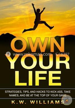 Own Your Life: Strategies, Tips, And Hacks To Kick Ass, Take Names, And Be At The Top Of Your Game image