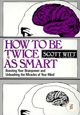How to be Twice as Smart: Boosting Your Brainpower and Unleashing the Miracles of Your Mind image