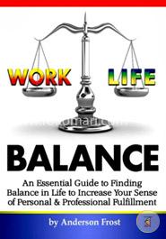 Work Life Balance: An Essential Guide to Finding Balance in Life to Increase Your Sense of Personal and Professional Fulfillment image