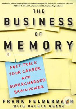 The Business of Memory: How to Maximize Your Brain Power and Fast Track Your Career image