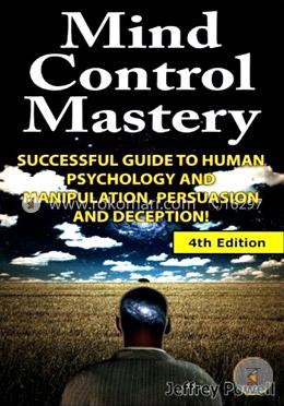 Mind Control Mastery: Successful Guide to Human Psychology and Manipulation, Persuasion and Deception image