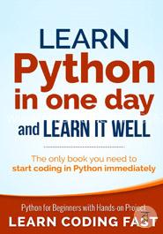 Learn Python in One Day and Learn It Well: Python for Beginners With Hands-on Project. the Only Book You Need to Start Coding in Python Immediately