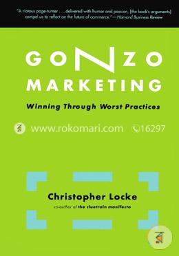 Gonzo Marketing: Winning Through Worst Practices 