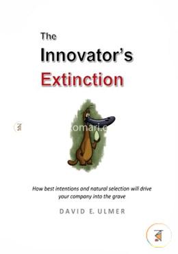 The Innovator's Extinction: How Best Intentions and Natural Selection Will Drive Your Company into the Grave image