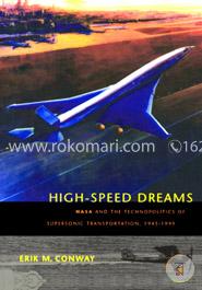 High-Speed Dreams - NASA and the Technopolitics of Supersonic Transportation, 1945-1999 (New Series in NASA History)