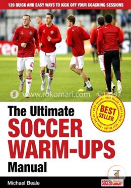 The Ultimate Soccer Warm-Ups Manual: 126 Quick and Easy Ways to Kick-off Your Coaching Sessions 2015 image