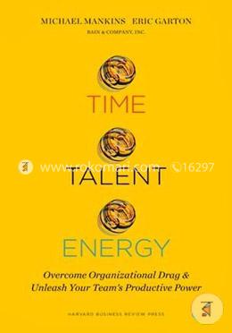 Time, Talent, Energy: Overcome Organizational Drag and Unleash Your Team's Productive Power image