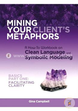Mining Your Client's Metaphors: A How-To Workbook on Clean Language and Symbolic Modeling, Basics Part I: Facilitating Clarity image