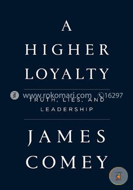 A Higher Loyalty: Truth, Lies, and Leadership