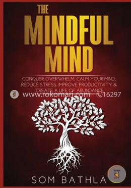 The Mindful Mind: Conquer Overwhelm, Calm Your Mind, Reduce Stress, Improve Productivity and Create a Life of Abundance image