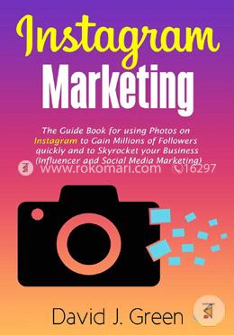 Instagram Marketing: The Guide Book for Using Photos on Instagram to Gain Millions of Followers Quickly and to Skyrocket Your Business Influencer and Social Media Marketing image