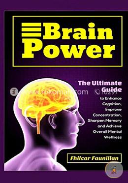 Brain Power: The Ultimate Guide to Enhance Cognition, Improve Concentration, Sharpen Memory and Achieve Overall Mental Wellness image