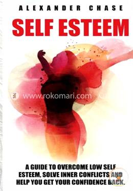 Self Esteem: A Guide to Help You Overcome Low Self Esteem and Solve Inner Conflicts to Get Your Confidence Back image