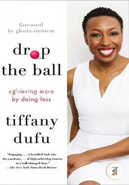 Drop the Ball: Less from Yourself and Flourish in Work And Life