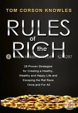Rules of The Rich: 28 Proven Strategies for Creating a Healthy, Wealthy and Happy Life and Escaping the Rat Race Once and For All image