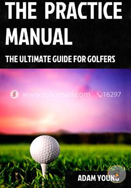 The Practice Manual: The Ultimate Guide For Golfers