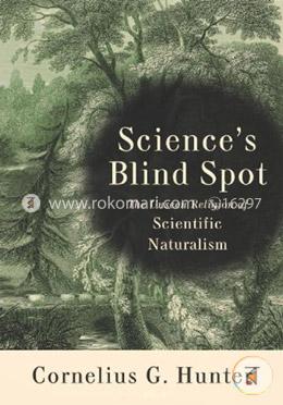 Sciences Blind Spot: The Unseen Religion of Scientific Naturalism image
