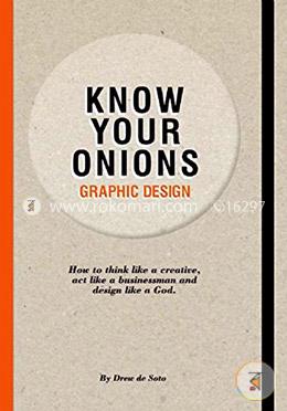 Know Your Onions: Graphic Design: How to Think Like a Creative, Act Like a Businessman and Design Like a God image