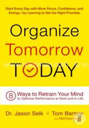 Organize Tomorrow Today: 8 Ways to Retrain Your Mind to Optimize Performance at Work and in Life