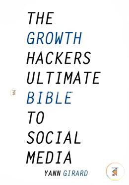 The Growth Hacker's Ultimate Bible To Social Media: 20 Social Media Hacks for Explosive Growth, Updated and Expanded image
