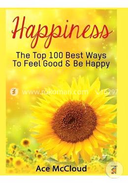 Happiness: The Top 100 Best Ways To Feel Good and Be Happy image