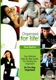 Organized for Life!: Your Ultimate Step-By-Step Guide For Getting You Organized So You Stay Organized