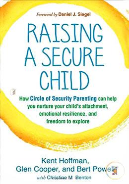 Raising a Secure Child: How Circle of Security Parenting Can Help You Nurture Your Child's Attachment, Emotional Resilience, and Freedom to Explore image