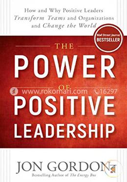 The Power of Positive Leadership: How and Why Positive Leaders Transform Teams and Organizations and Change the World image