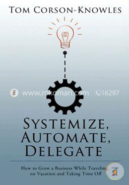 Systemize, Automate, Delegate: How to Grow a Business While Traveling, on Vacation and Taking Time Off image