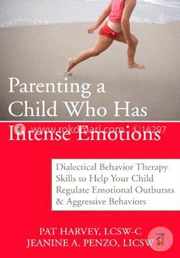 Parenting a Child Who Has Intense Emotions: Dialectical Behavior Therapy Skills to Help Your Child Regulate Emotional Outbursts an image