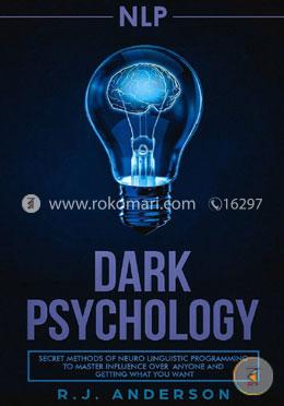 Nlp: Dark Psychology - Secret Methods of Neuro Linguistic Programming to Master Influence Over Anyone and Getting What You Want (Persuasion, How to Analyze People)