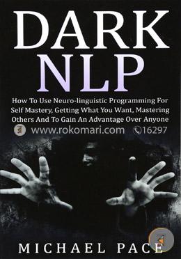 Dark NLP: How To Use Neuro-linguistic Programming For Self Mastery, Getting What You Want, Mastering Others And To Gain An Advantage Over Anyone  image