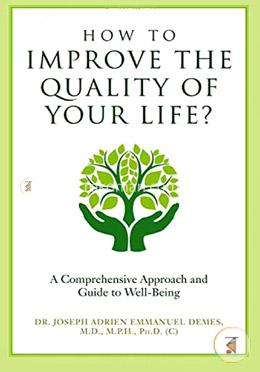 How to Improve the Quality of Your Life?: A Comprehensive Approach and Guide to Well-Being image