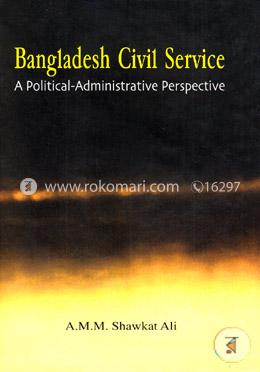 Bangladesh Civil Service: A Political-Administrative Perspective image