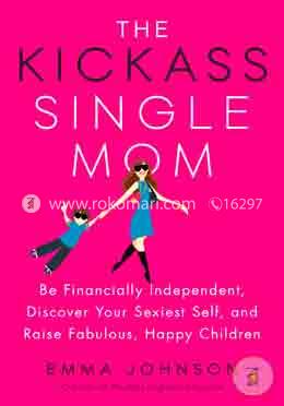 The Kickass Single Mom: Be Financially Independent, Discover Your Sexiest Self, and Raise Fabulous, Happy Children image