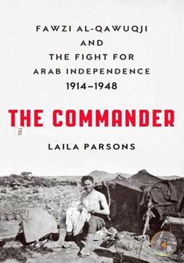 The Commander: Fawzi Al-Qawuqji and the fight for Arab Independence 1914-1948