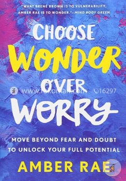 Choose Wonder Over: Worry Move Beyond Fear and Doubt to Unlock Your Full Potential image