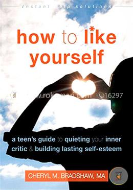 How to Like Yourself: A Teen's Guide to Quieting Your Inner Critic and Building Lasting Self-Esteem (Instant Help Solutions) image