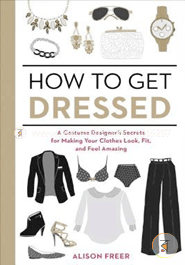 How to Get Dressed: A Costume Designer's Secrets for Making Your Clothes Look, Fit, and Feel Amazing image