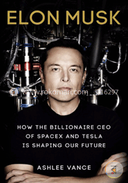 Elon Musk : How the Billionaire CEO of SpaceX and Tesla is shaping our Future