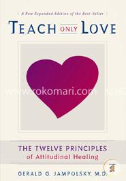 Teach Only Love: The Twelve Principles of Attitudinal Healing